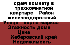 сдам комнату в трехкомнатной квартире › Район ­ железнодорожный › Улица ­ карла маркса119 › Этажность дома ­ 10 › Цена ­ 11 000 - Хабаровский край Недвижимость » Квартиры аренда   